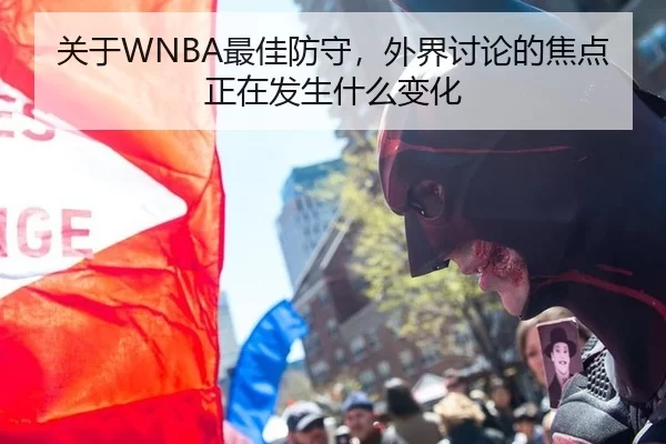 关于WNBA最佳防守，外界讨论的焦点正在发生什么变化