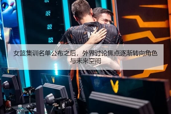 女篮集训名单公布之后，外界讨论焦点逐渐转向角色与未来空间